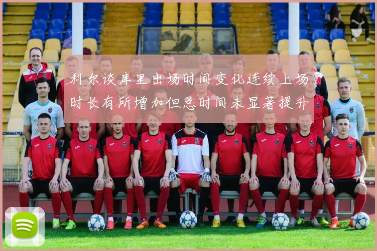 科尔谈库里出场时间变化连续上场时长有所增加但总时间未显著提升