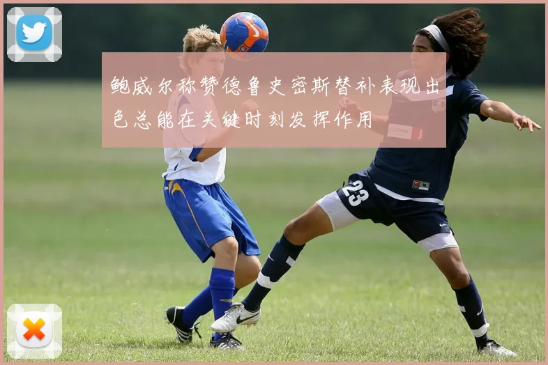 鲍威尔称赞德鲁史密斯替补表现出色总能在关键时刻发挥作用