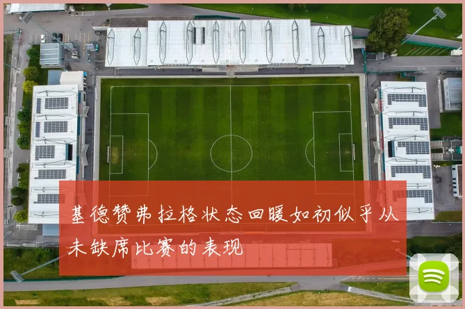 基德赞弗拉格状态回暖如初似乎从未缺席比赛的表现