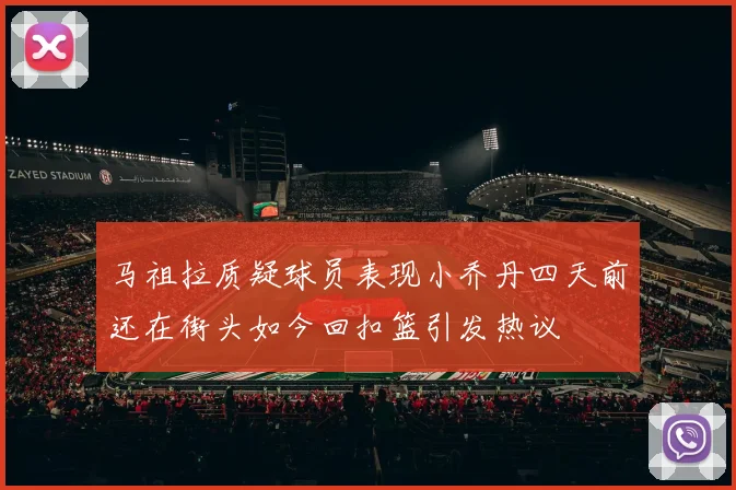 马祖拉质疑球员表现小乔丹四天前还在街头如今回扣篮引发热议