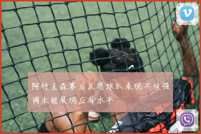 阿特金森赛后反思球队表现不佳强调未能展现应有水平