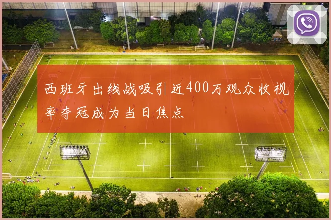 西班牙出线战吸引近400万观众收视率夺冠成为当日焦点