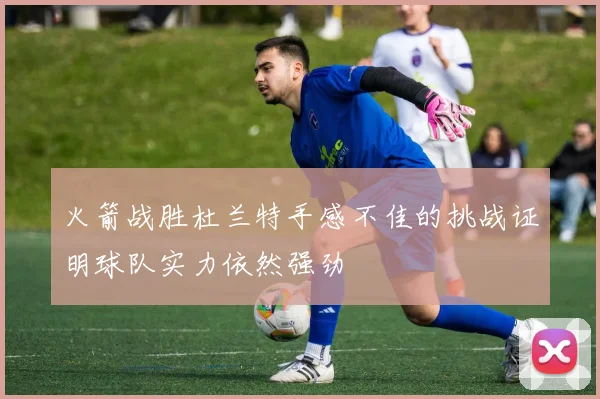 火箭战胜杜兰特手感不佳的挑战证明球队实力依然强劲