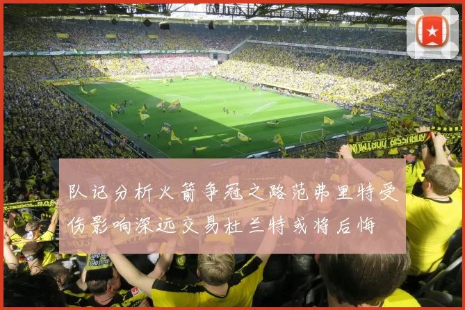 队记分析火箭争冠之路范弗里特受伤影响深远交易杜兰特或将后悔