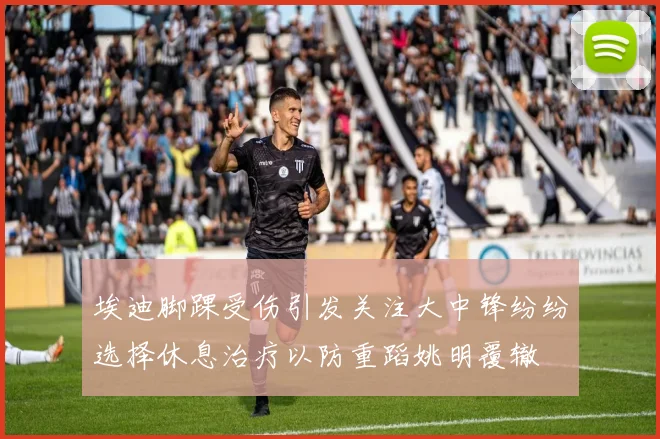 埃迪脚踝受伤引发关注大中锋纷纷选择休息治疗以防重蹈姚明覆辙