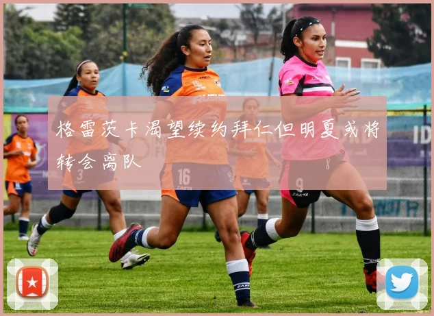 格雷茨卡渴望续约拜仁但明夏或将转会离队