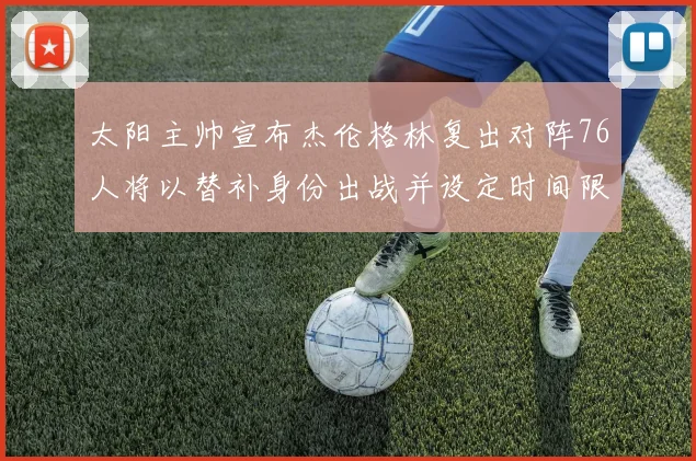 太阳主帅宣布杰伦格林复出对阵76人将以替补身份出战并设定时间限制