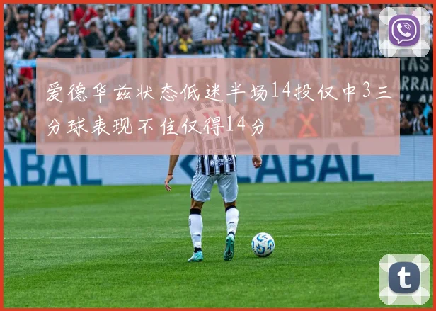 爱德华兹状态低迷半场14投仅中3三分球表现不佳仅得14分