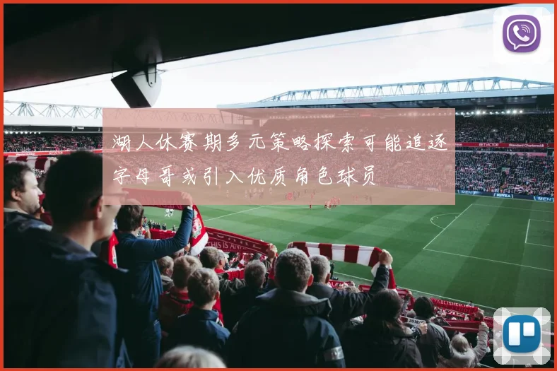 湖人休赛期多元策略探索可能追逐字母哥或引入优质角色球员