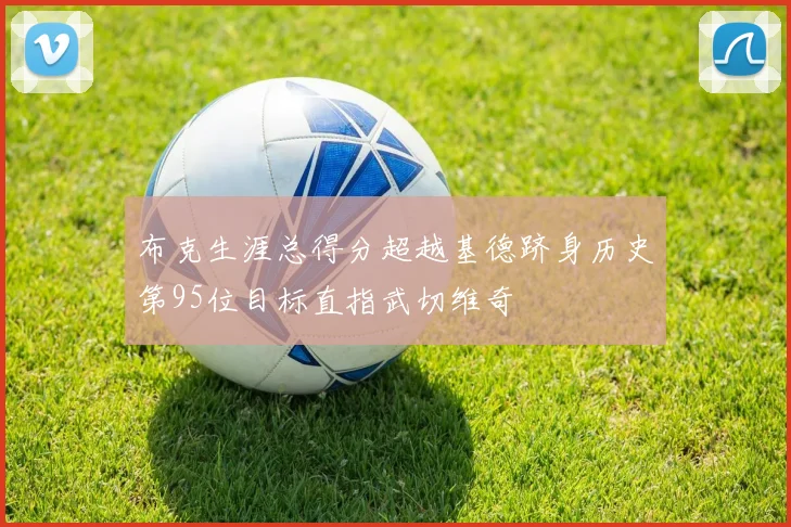 布克生涯总得分超越基德跻身历史第95位目标直指武切维奇